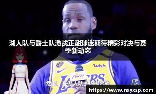 湖人队与爵士队激战正酣球迷期待精彩对决与赛季新动态
