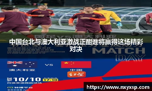 中国台北与澳大利亚激战正酣谁将赢得这场精彩对决