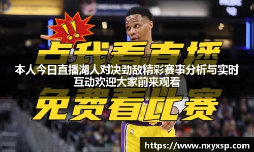 本人今日直播湖人对决劲敌精彩赛事分析与实时互动欢迎大家前来观看