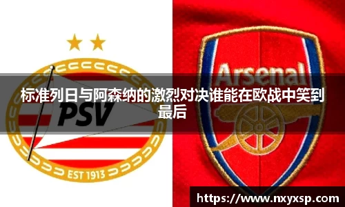 标准列日与阿森纳的激烈对决谁能在欧战中笑到最后