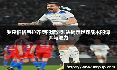 罗森伯格与拉齐奥的激烈对决揭示足球战术的博弈与魅力