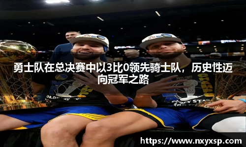 勇士队在总决赛中以3比0领先骑士队，历史性迈向冠军之路