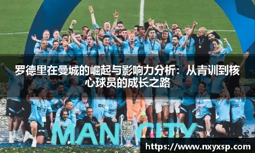 罗德里在曼城的崛起与影响力分析：从青训到核心球员的成长之路