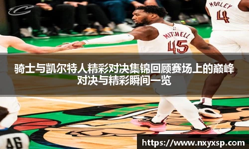 骑士与凯尔特人精彩对决集锦回顾赛场上的巅峰对决与精彩瞬间一览