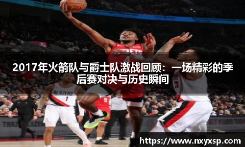 2017年火箭队与爵士队激战回顾：一场精彩的季后赛对决与历史瞬间