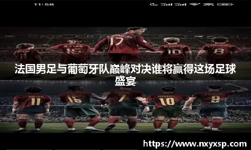 法国男足与葡萄牙队巅峰对决谁将赢得这场足球盛宴