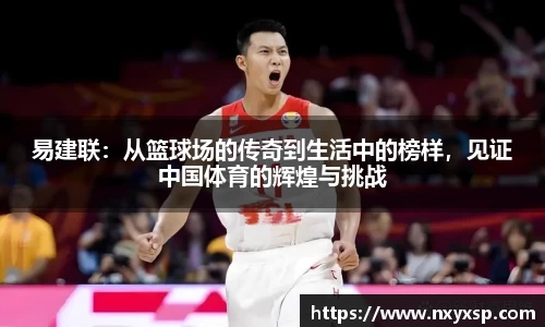 易建联：从篮球场的传奇到生活中的榜样，见证中国体育的辉煌与挑战