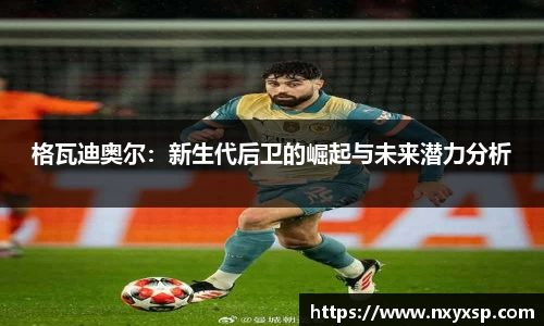 格瓦迪奥尔：新生代后卫的崛起与未来潜力分析