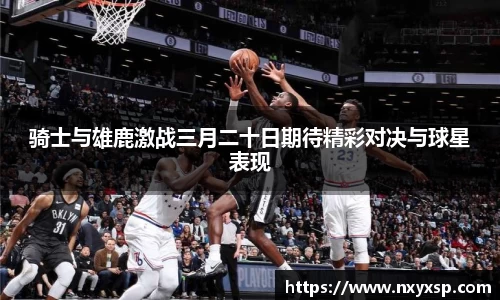 骑士与雄鹿激战三月二十日期待精彩对决与球星表现