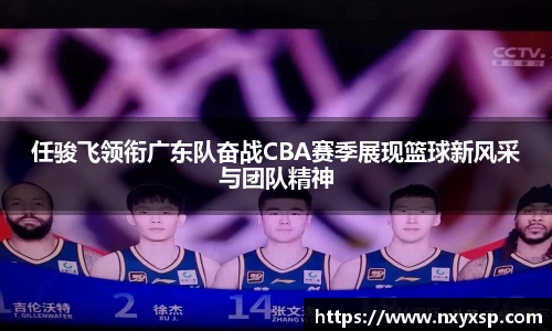 任骏飞领衔广东队奋战CBA赛季展现篮球新风采与团队精神