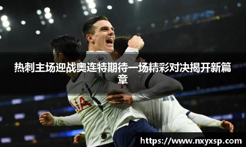 热刺主场迎战奥连特期待一场精彩对决揭开新篇章