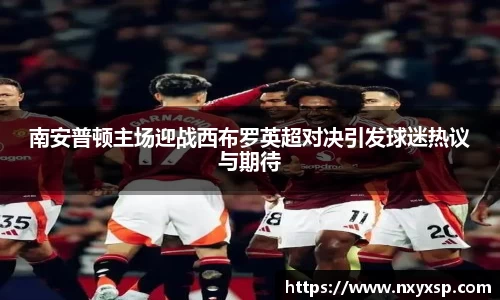 南安普顿主场迎战西布罗英超对决引发球迷热议与期待