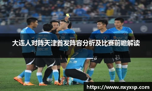 大连人对阵天津首发阵容分析及比赛前瞻解读