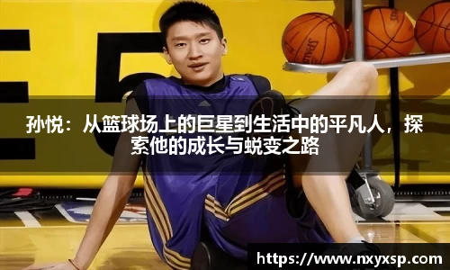 孙悦：从篮球场上的巨星到生活中的平凡人，探索他的成长与蜕变之路