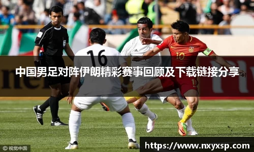 中国男足对阵伊朗精彩赛事回顾及下载链接分享
