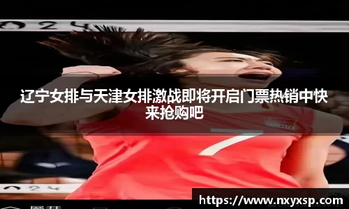 辽宁女排与天津女排激战即将开启门票热销中快来抢购吧