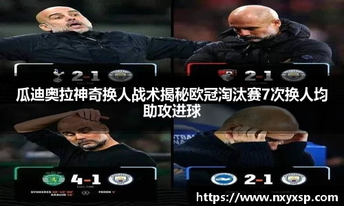 瓜迪奥拉神奇换人战术揭秘欧冠淘汰赛7次换人均助攻进球