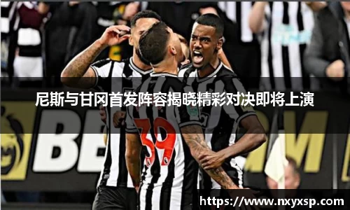 尼斯与甘冈首发阵容揭晓精彩对决即将上演