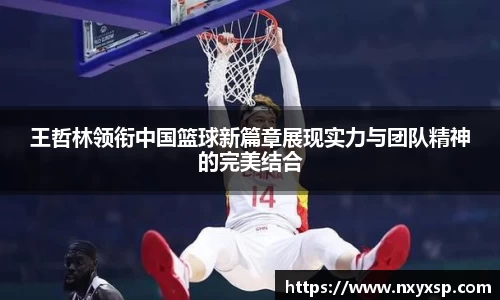 王哲林领衔中国篮球新篇章展现实力与团队精神的完美结合