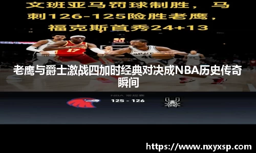 老鹰与爵士激战四加时经典对决成NBA历史传奇瞬间