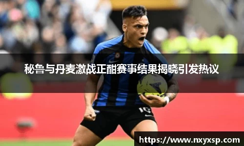 秘鲁与丹麦激战正酣赛事结果揭晓引发热议