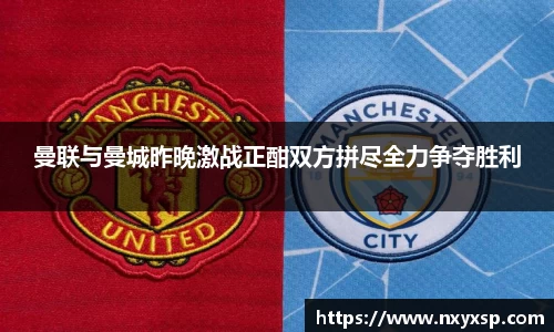 曼联与曼城昨晚激战正酣双方拼尽全力争夺胜利