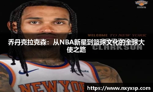 乔丹克拉克森：从NBA新星到篮球文化的全球大使之路