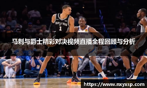 马刺与爵士精彩对决视频直播全程回顾与分析