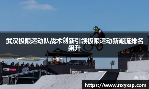 武汉极限运动队战术创新引领极限运动新潮流排名飙升
