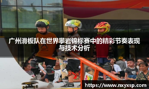 广州滑板队在世界攀岩锦标赛中的精彩节奏表现与技术分析