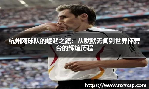 杭州网球队的崛起之路：从默默无闻到世界杯舞台的辉煌历程