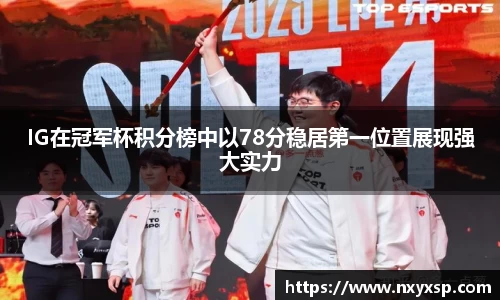 IG在冠军杯积分榜中以78分稳居第一位置展现强大实力