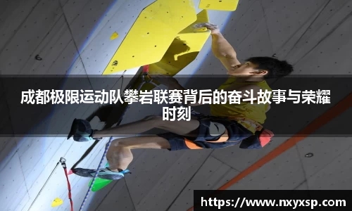 成都极限运动队攀岩联赛背后的奋斗故事与荣耀时刻