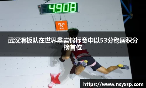 武汉滑板队在世界攀岩锦标赛中以53分稳居积分榜首位