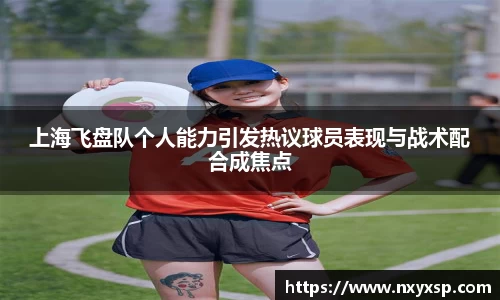上海飞盘队个人能力引发热议球员表现与战术配合成焦点