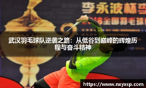 武汉羽毛球队逆袭之路：从低谷到巅峰的辉煌历程与奋斗精神