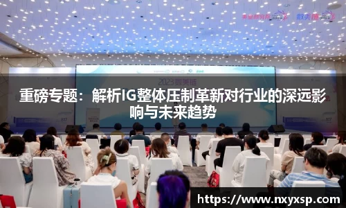 重磅专题：解析IG整体压制革新对行业的深远影响与未来趋势