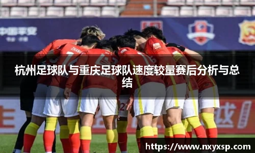杭州足球队与重庆足球队速度较量赛后分析与总结